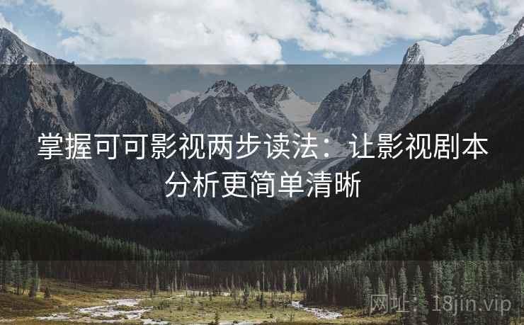 掌握可可影视两步读法：让影视剧本分析更简单清晰