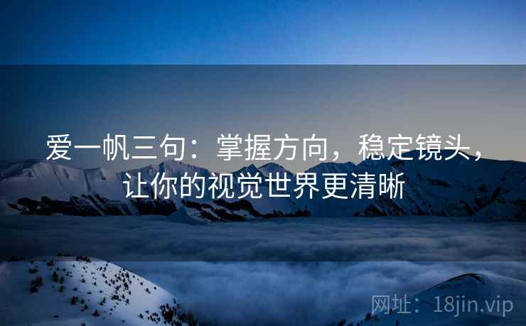 爱一帆三句：掌握方向，稳定镜头，让你的视觉世界更清晰