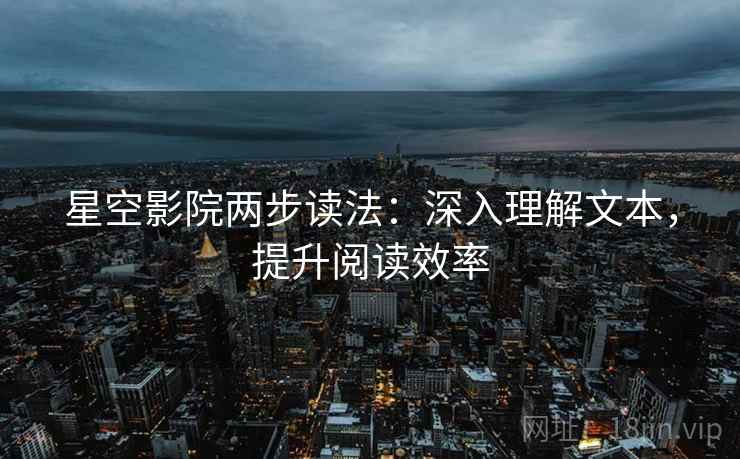 星空影院两步读法：深入理解文本，提升阅读效率