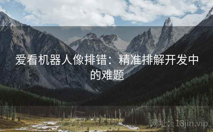 爱看机器人像排错：精准排解开发中的难题