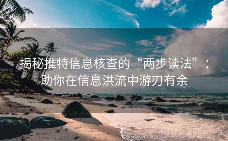 揭秘推特信息核查的“两步读法”：助你在信息洪流中游刃有余