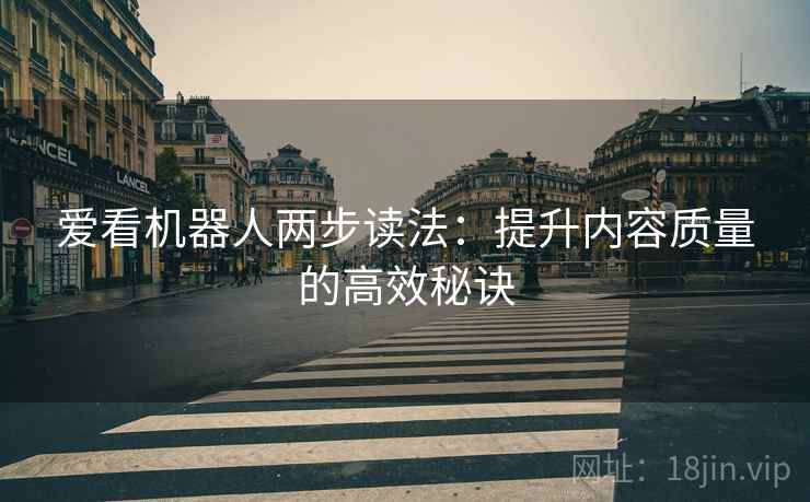 爱看机器人两步读法：提升内容质量的高效秘诀