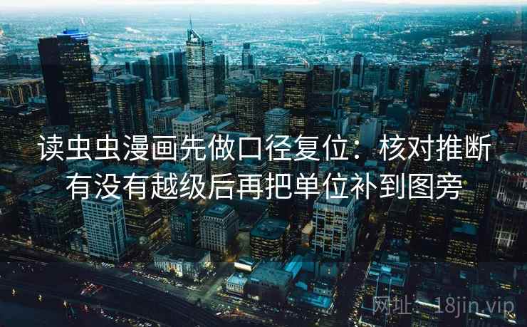 读虫虫漫画先做口径复位：核对推断有没有越级后再把单位补到图旁