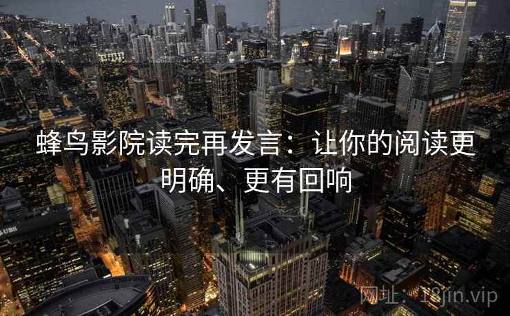 蜂鸟影院读完再发言：让你的阅读更明确、更有回响