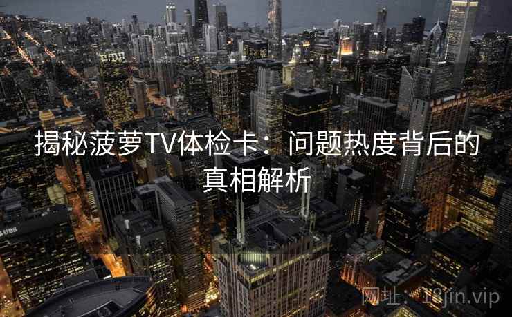 揭秘菠萝TV体检卡：问题热度背后的真相解析