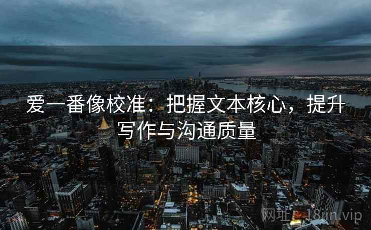 爱一番像校准：把握文本核心，提升写作与沟通质量