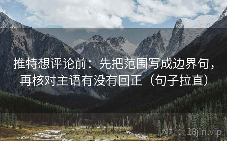 推特想评论前：先把范围写成边界句，再核对主语有没有回正（句子拉直）