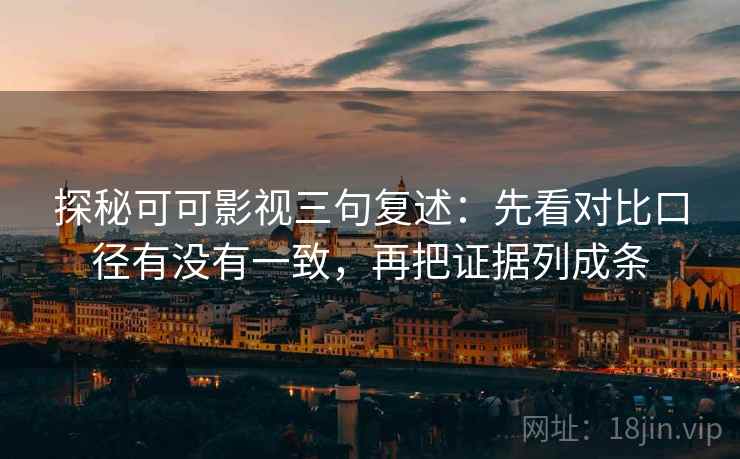 探秘可可影视三句复述：先看对比口径有没有一致，再把证据列成条