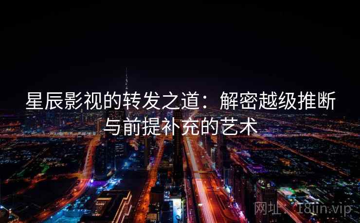 星辰影视的转发之道：解密越级推断与前提补充的艺术