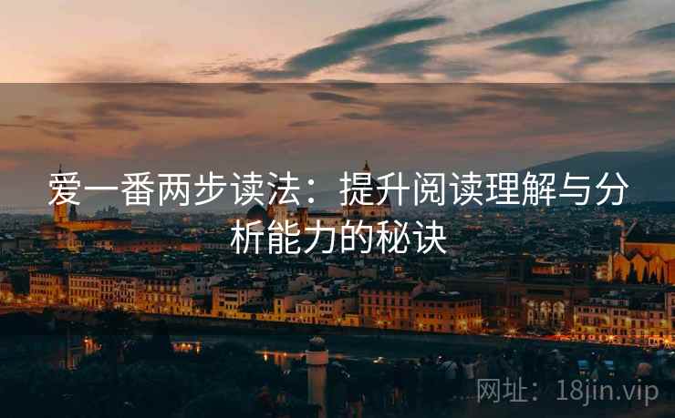 爱一番两步读法：提升阅读理解与分析能力的秘诀