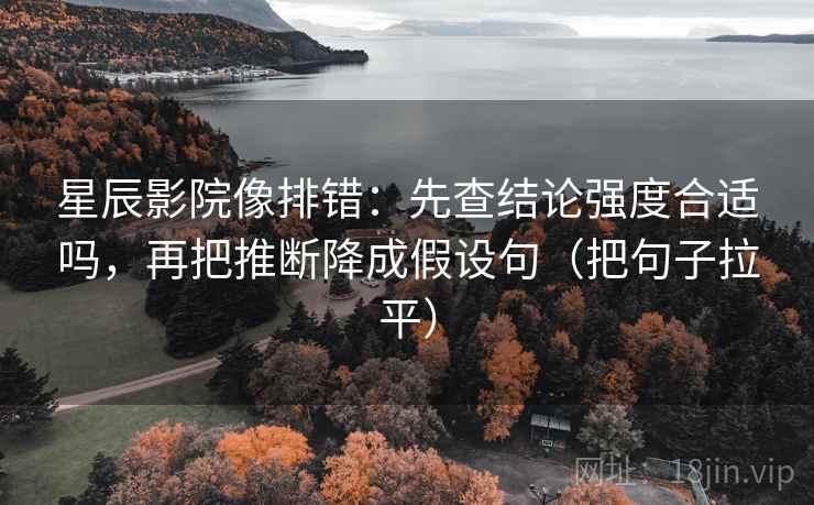 星辰影院像排错：先查结论强度合适吗，再把推断降成假设句（把句子拉平）