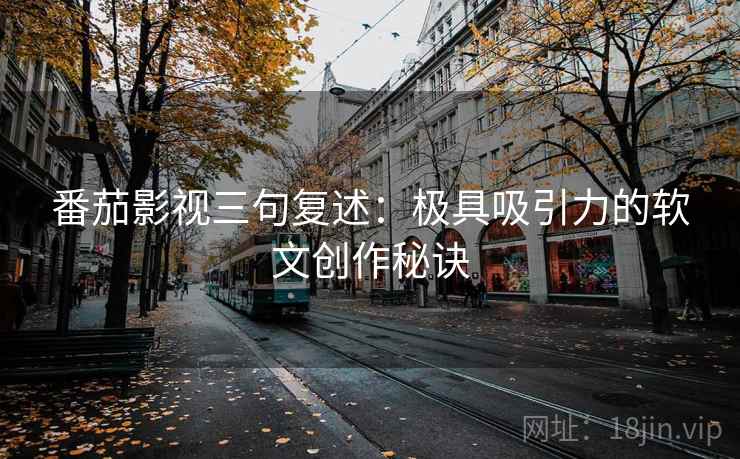 番茄影视三句复述：极具吸引力的软文创作秘诀