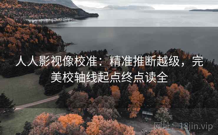 人人影视像校准：精准推断越级，完美校轴线起点终点读全