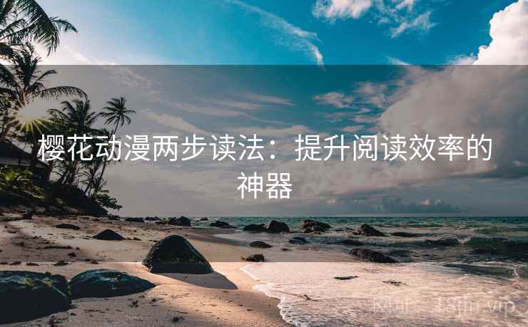 樱花动漫两步读法：提升阅读效率的神器