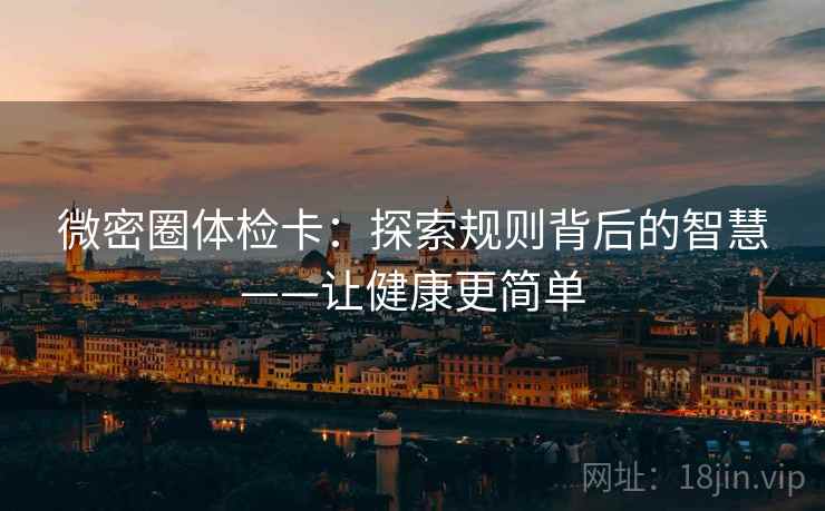 微密圈体检卡：探索规则背后的智慧——让健康更简单