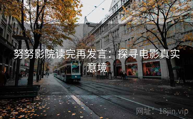努努影院读完再发言：探寻电影真实意境