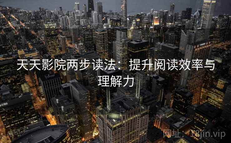 天天影院两步读法：提升阅读效率与理解力