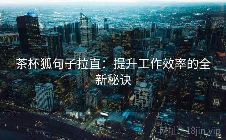 茶杯狐句子拉直：提升工作效率的全新秘诀