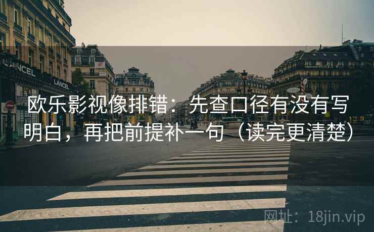 欧乐影视像排错:先查口径有没有写明白,再把前提补一句(读完更清楚) 欧乐影视像排错:先查口径有没有写明白,再把前提补一句(读完更清楚)