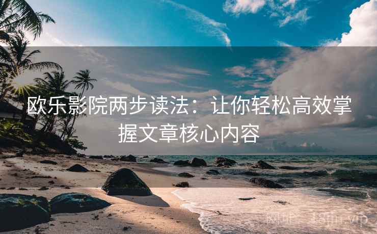 欧乐影院两步读法:让你轻松高效掌握文章核心内容 欧乐影院两步读法:让你轻松高效掌握文章核心内容