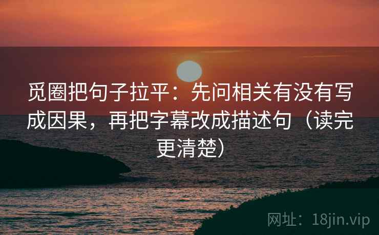 觅圈把句子拉平:先问相关有没有写成因果,再把字幕改成描述句(读完更清楚) 觅圈把句子拉平:先问相关有没有写成因果,再把字幕改成描述句(读完更清楚)