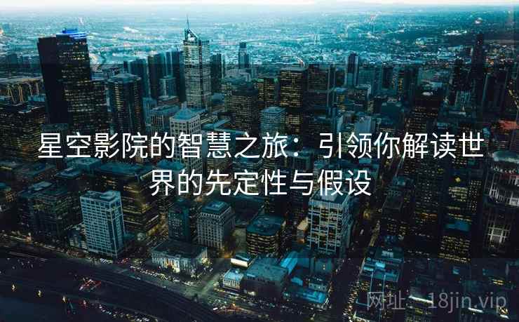 星空影院的智慧之旅:引领你解读世界的先定性与假设 星空影院的智慧之旅:引领你解读世界的先定性与假设