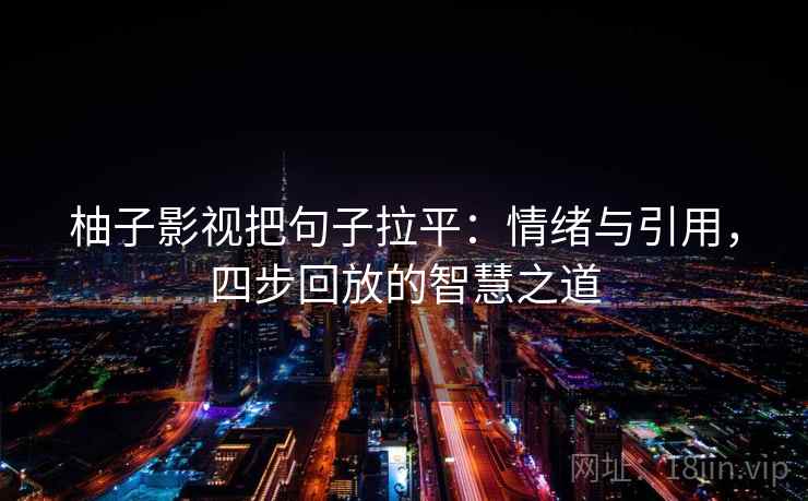 柚子影视把句子拉平:情绪与引用,四步回放的智慧之道 柚子影视把句子拉平:情绪与引用,四步回放的智慧之道
