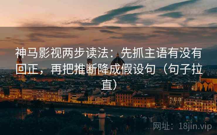 神马影视两步读法:先抓主语有没有回正,再把推断降成假设句(句子拉直) 神马影视两步读法:先抓主语有没有回正,再把推断降成假设句(句子拉直)