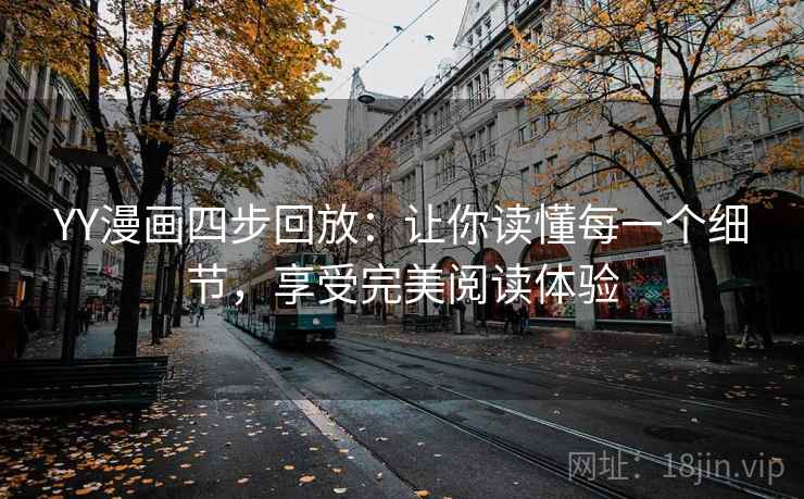 YY漫画四步回放:让你读懂每一个细节,享受完美阅读体验 YY漫画四步回放:让你读懂每一个细节,享受完美阅读体验