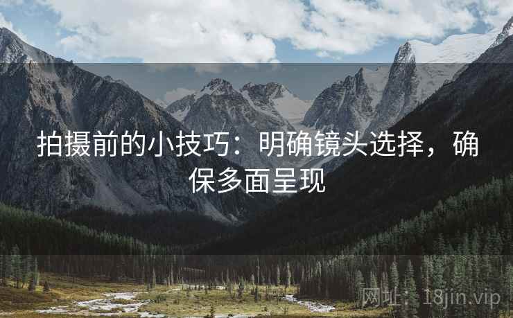拍摄前的小技巧:明确镜头选择,确保多面呈现 拍摄前的小技巧:明确镜头选择,确保多面呈现
