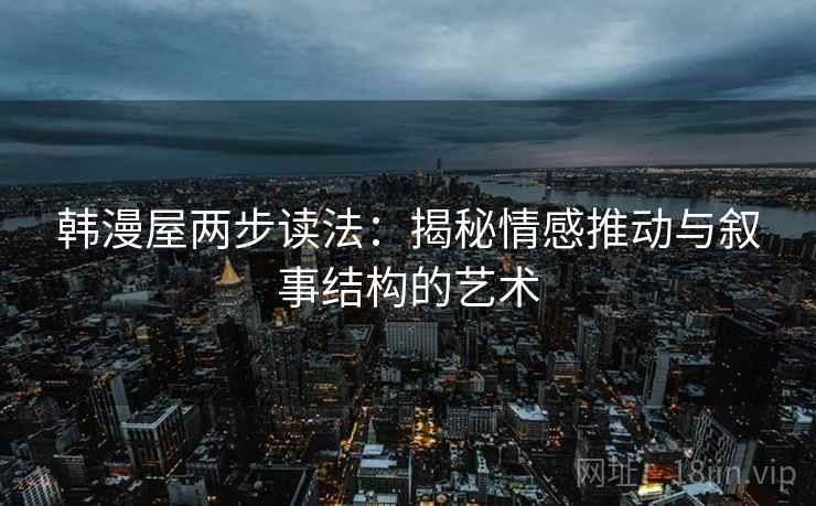 韩漫屋两步读法:揭秘情感推动与叙事结构的艺术 韩漫屋两步读法:揭秘情感推动与叙事结构的艺术